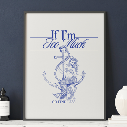 If I'm Too Much Go Find Less mermaid poster featuring feminist empowerment artwork for bedrooms, reading nooks, gallery walls, and creative spaces.