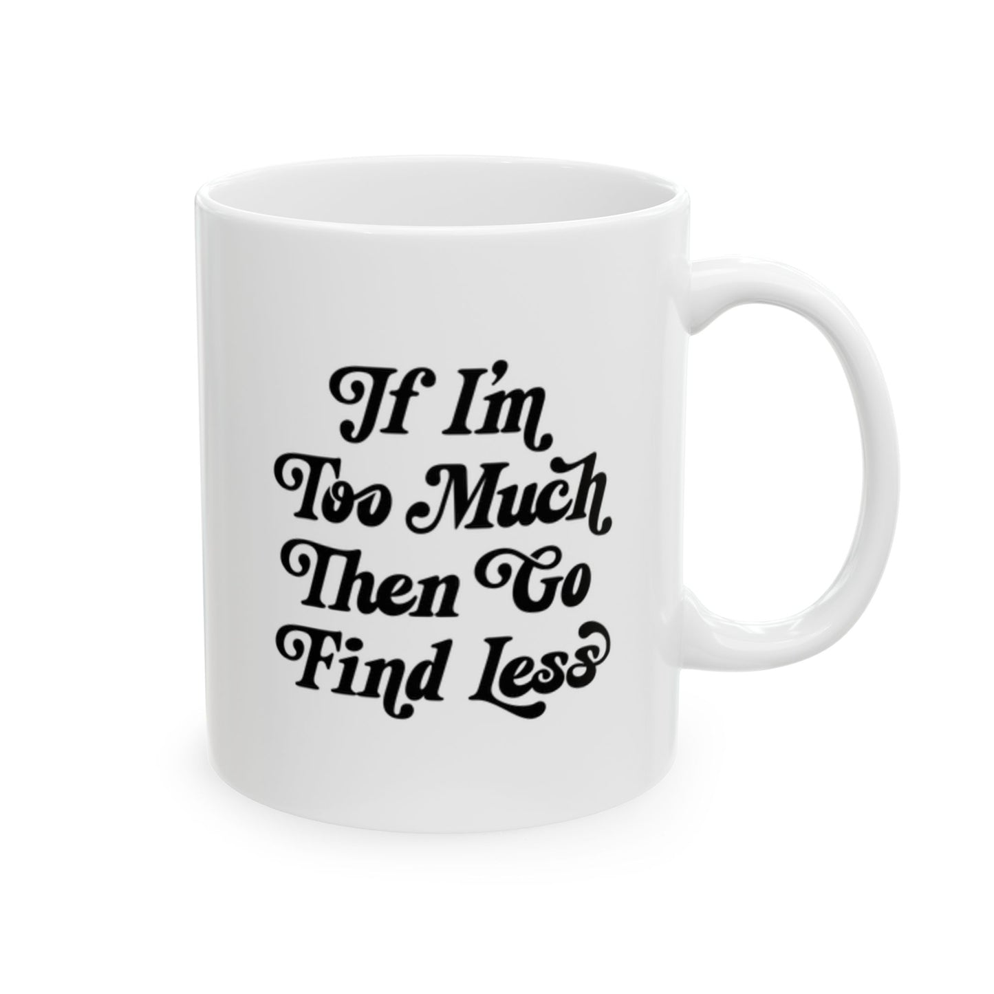 If I’m Too Much Then Find Less Coffee Mug