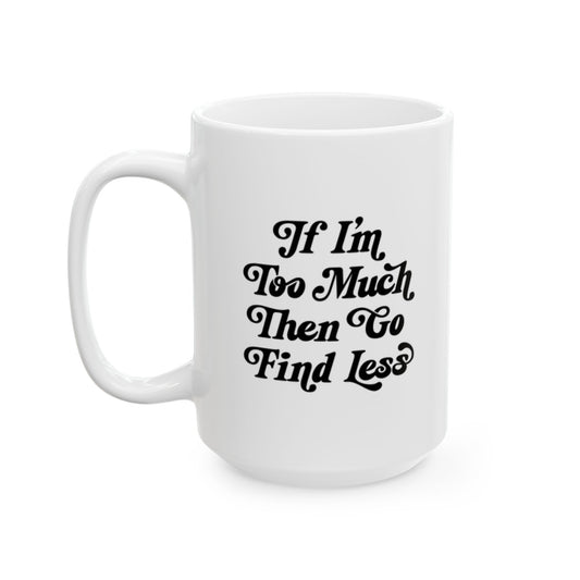 If I’m Too Much Then Find Less Coffee Mug